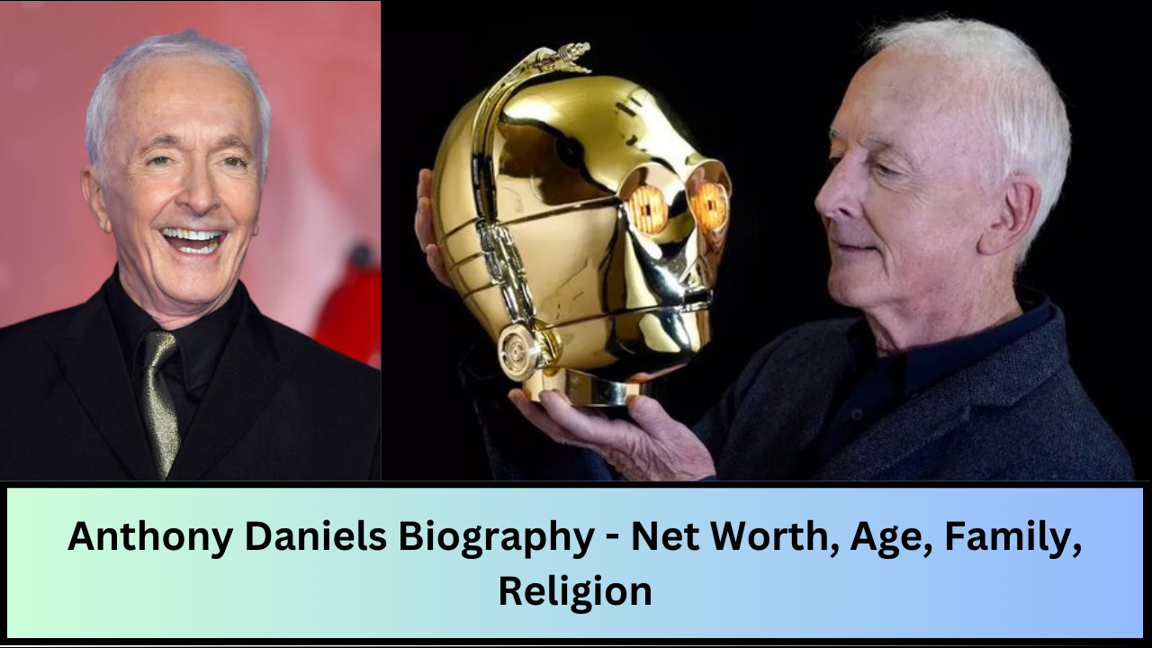 Anthony Daniels Biography - Net Worth, Age, Family, Religion
