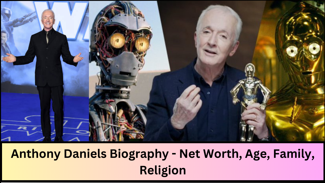 Anthony Daniels Biography - Net Worth, Age, Family, Religion