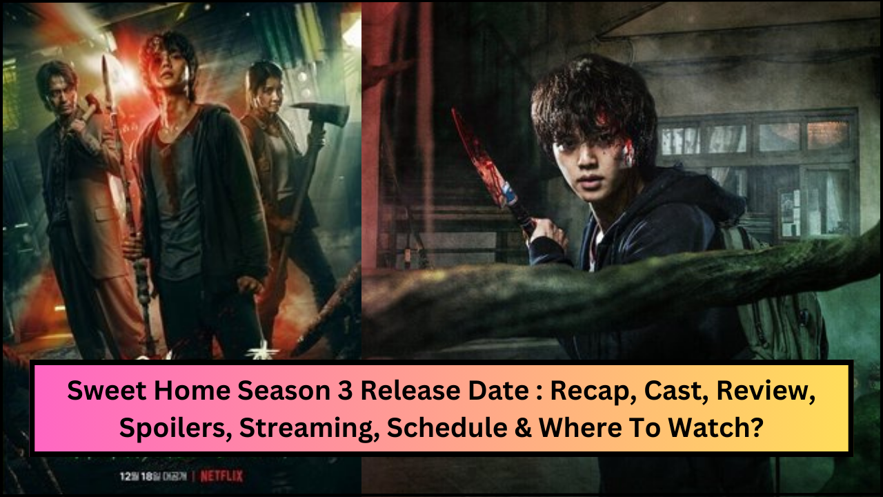 Sweet Home Season 3 Release Date : Recap, Cast, Review, Spoilers, Streaming, Schedule & Where To Watch?