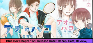 Blue Box Chapter 129 Release Date : Recap, Cast, Review, Spoilers, Streaming, Schedule & Know More