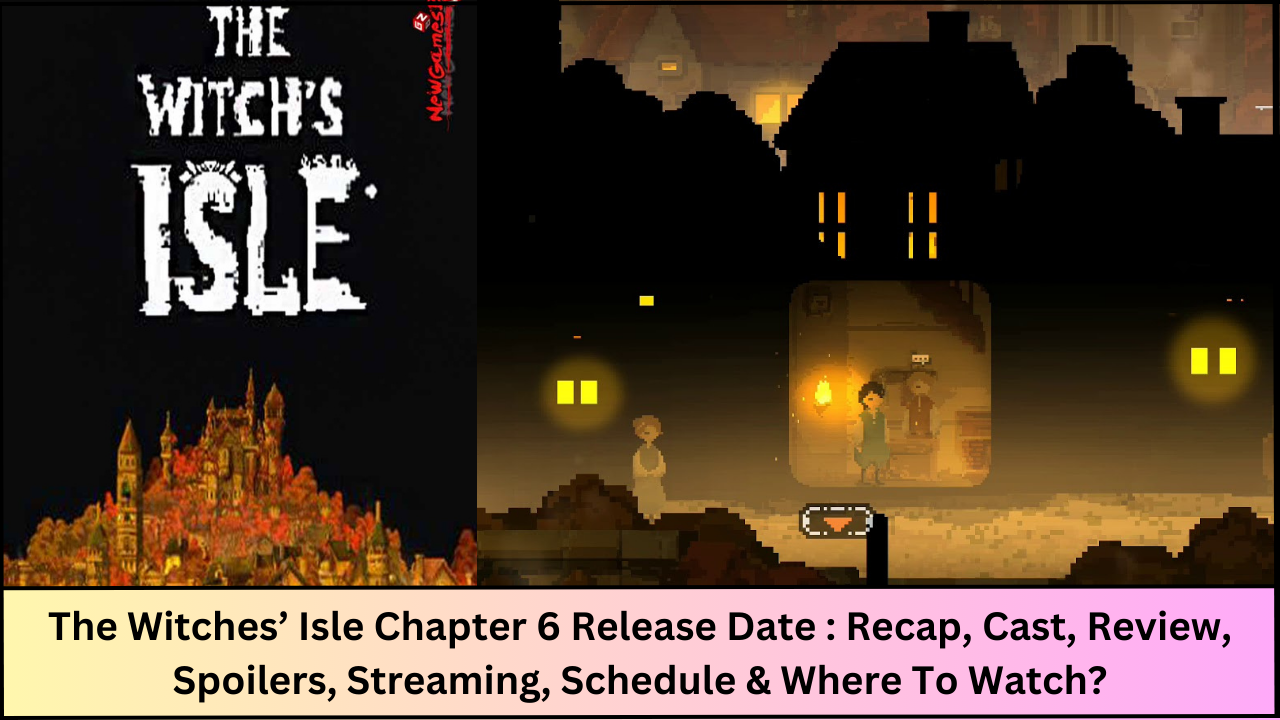 The Witches’ Isle Chapter 6 Release Date : Recap, Cast, Review, Spoilers, Streaming, Schedule & Where To Watch?